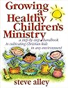 Growing a Healthy Children's Ministry: Step-By-Step Handbook to Cultivating Christian Kids in Any Environment