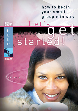 Let s Get Started!: How to Begin Your Small Group Ministry (Small Group Help Guides)