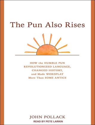 The Pun Also Rises: How the Humble Pun Revolutionized Language, Changed History, and Made Wordplay More Than Some Antics: Library Edition