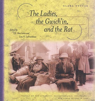 The Ladies, the Gwich'in, and the Rat: Travels on the Athabasca, Mackenzie, Rat, Porcupine, and Yukon Rivers in 1926 (Paperback)