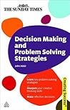 Decision Making and Problem Solving Strategies: Learn Key Problem Solving Strategies; Sharpen Your Creative Thinking Skills; Make Effective Decisions (Sunday Times Creating Success)