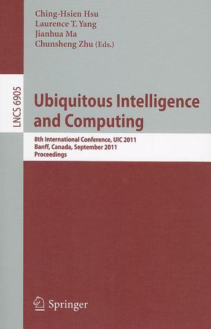 Ubiquitous Intelligence and Computing: 8th International Conference, UIC 2011, Banff, Canada, September 2-4, 2011, Proceedings (Lecture Notes in Computer Science, 6905)