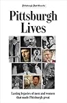Pittsburgh Lives: Men and Women Who Shaped Our City