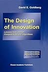 The Design of Innovation: Lessons from and for Competent Genetic Algorithms (Genetic Algorithms and Evolutionary Computation, 7) The Design of Innovation: Lessons from and for Competent Genetic Algorithms (Genetic Algorithms and Evolutionary Computation, 7)