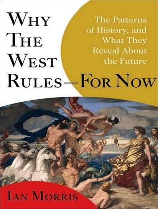 Why the West Rules - For Now: The Patterns of History, and What They Reveal About the Future