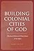 Building Colonial Cities of God: Mendicant Orders and Urban Culture in New Spain