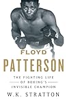 Floyd Patterson: The Fighting Life of Boxing's Invisible Champion Floyd Patterson: The Fighting Life of Boxing's Invisible Champion