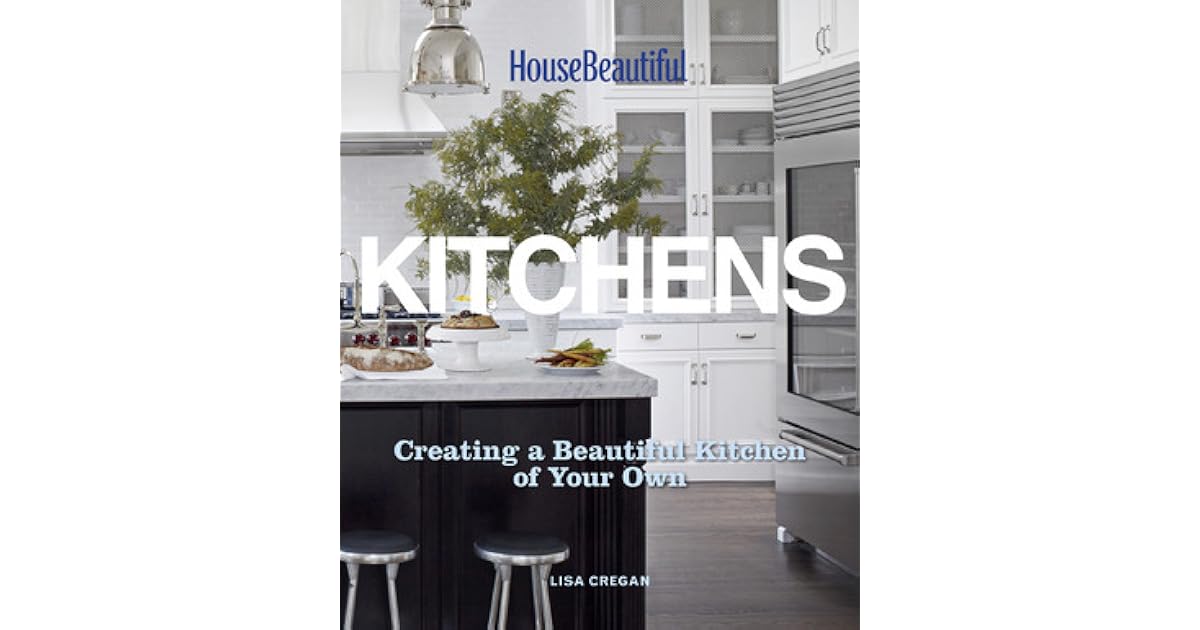 House Beautiful Kitchens Creating a Beautiful Kitchen of Your Own by