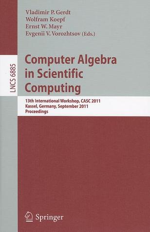 Computer Algebra in Scientific Computing: 13th International Workshop, CASC 2011, Kassel, Germany, September 5-9, 2011. Proceedings (Lecture Notes in Computer Science, 6885)