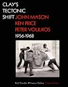 Clay's Tectonic Shift: John Mason, Ken Price, and Peter Voulkos, 1956-1968 Clay's Tectonic Shift: John Mason, Ken Price, and Peter Voulkos, 1956-1968