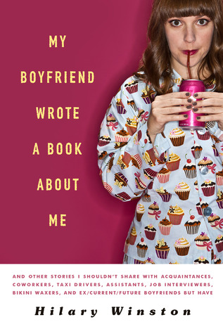 My Boyfriend Wrote a Book About Me: And Other Stories I Shouldn't Share with Acquaintances, Coworkers, Taxi drivers, Assistants, Job Interviewers, ... and Ex/Current/Future Boyfriends but Have