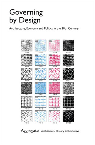 Governing by Design: Architecture, Economy, and Politics in the Twentieth Century (Culture Politics & the Built Environment, 13)