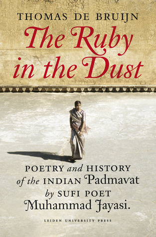 The Ruby in the Dust: Poetry and History of the Indian Padmâvat by Sufi Poet Muhammad Jâyasî