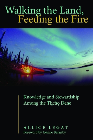 Walking the Land, Feeding the Fire: Knowledge and Stewardship Among the Tlicho Dene (First Peoples: New Directions in Indigenous Studies)
