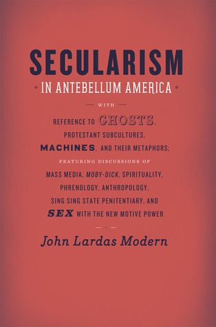 Secularism in Antebellum America: With Reference to Ghosts, Protestant Subcultures, Machines, and Their Metaphors: Featuring Discussions of Mass Media, Moby-Dick, Spirituality, Phrenology, Anthropology, Sing Sing State Penitentiary, and Sex with the Ne… (Hardcover)