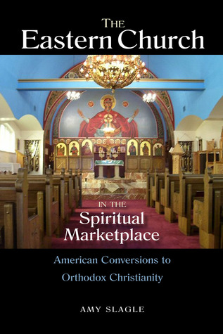 The Eastern Church in the Spiritual Marketplace: American Conversions to Orthodox Christianity (NIU Series in Orthodox Christian Studies)