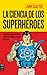 La ciencia de los superhéroes: Los poderes y proezas de héroes, antihéroes y villanos y las leyes de la física (Spanish Edition)
