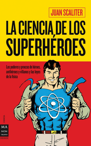 La ciencia de los superhéroes: Los poderes y proezas de héroes, antihéroes y villanos y las leyes de la física (Spanish Edition)