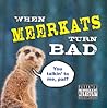 When Meerkats Turn Bad