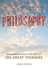 Philosophy: A Beginner's Guide to the Ideas of 100 Great Thinkers