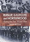 Ruislip, Eastcote and Northwood During the First World War by Tanya Britton