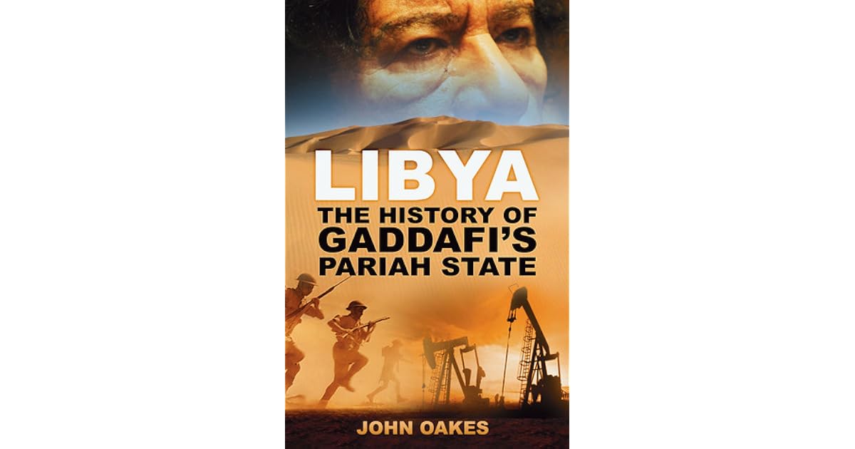 Libya The History of Gaddafi's Pariah State by John Oakes