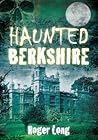 Haunted Berkshire by Roger Long