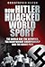 How Hitler Hijacked World Sport: The World Cup, the Olympics, the Heavyweight Championship and the Grand Prix
