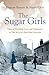The Sugar Girls Tales of Hardship, Love and Happiness in Tate Lyle’s East End by Duncan Barrett