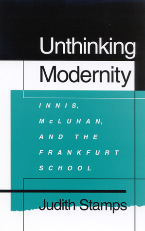 Unthinking Modernity: Innis, McLuhan, and the Frankfurt School (Hardcover)