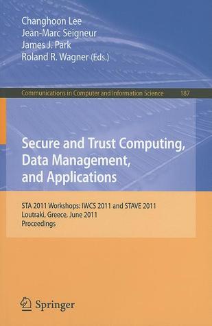Secure and Trust Computing, Data Management, and Applications: STA 2011 Workshops: IWCS 2011 and STAVE 2011, Loutraki, Greece, June 28-30, 2011. ... in Computer and Information Science, 187)