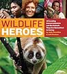Wildlife Heroes: 40 Leading Conservationists and the Animals They Are Committed to Saving