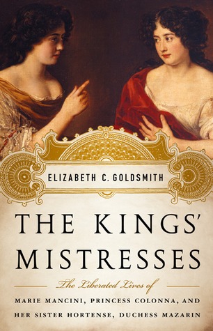The Kings' Mistresses: The Liberated Lives of Marie Mancini, Princess Colonna, and Her Sister Hortense, Duchess Mazarin (Hardcover)
