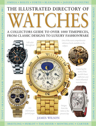 The Illustrated Directory of Watches: A Collectors Guide to Over 1000 Timepieces, from Classic Designs to Luxury Fashionware