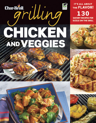 Char-Broil Grilling Chicken & Veggies (Creative Homeowner) 150 Delicious, Easy-to-Follow Recipes to Grill, BBQ, and Smoke Chicken, Vegetables, Sides, & Desserts, with Over 150 Color Photographs