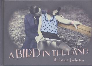 A Bird in the Hand The Lost Art of Seduction