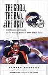 The Good, the Bad,  the Ugly: Denver Broncos: Heart-Pounding, Jaw-Dropping, and Gut-Wrenching Moments from Denver Broncos History