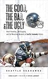 The Good, the Bad, and the Ugly Seattle Seahawks: Heart-Pounding, Jaw-Dropping, and Gut-Wrenching Moments from Seattle Seahawks History