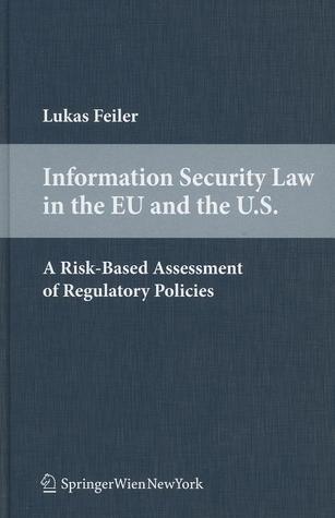 Information Security Law in the EU and the U.S.: A Risk-Based Assessment of Regulatory Policies