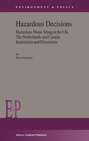 Hazardous Decisions: Hazardous Waste Siting in the UK, The Netherlands and Canada. Institutions and Discourses (Environment & Policy, 34)