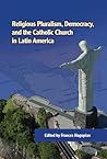 Religious Pluralism, Democracy, and the Catholic Church in Latin America (ND Kellogg Inst Int'l Studies) Religious Pluralism, Democracy, and the Catholic Church in Latin America (ND Kellogg Inst Int'l Studies)