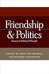 Friendship and Politics: Essays in Political Thought Friendship and Politics: Essays in Political Thought