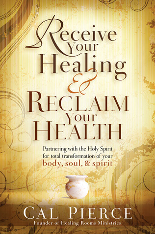 Receive Your Healing and Reclaim Your Health: Partnering with the Holy Spirit for Total Transformation of your Body, Soul and Spirit