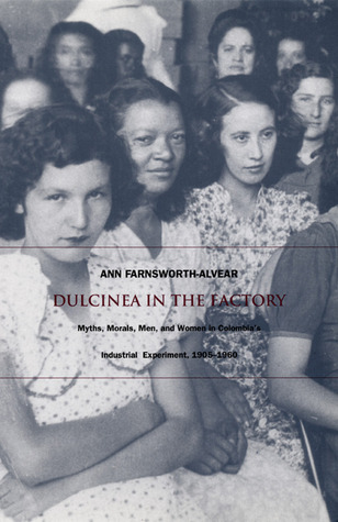 Dulcinea in the Factory: Myths, Morals, Men, and Women in Colombia's Industrial Experiment, 1905-1960 (Paperback)