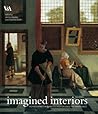 Imagined Interiors: Representing the Domestic Interior Since the Renaissance