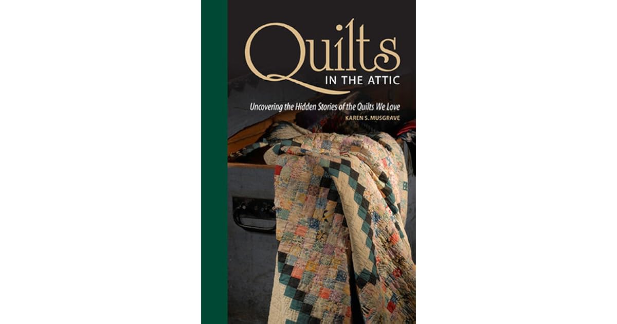 Quilts in the Attic Uncovering the Hidden Stories of the Quilts We