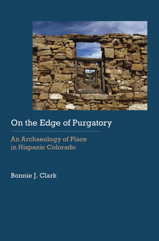 On the Edge of Purgatory: An Archaeology of Place in Hispanic Colorado (Historical Archaeology of the American West)