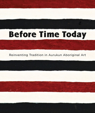 Before Time Today: Reinventing tradition in Aurukun Aboriginal Art (Hardcover)