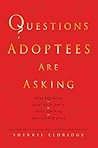 Questions Adoptees Are Asking: ...about beginnings...about birth family...about searching...about finding peace