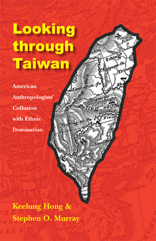 Looking through Taiwan: American Anthropologists' Collusion with Ethnic Domination (Critical Studies in the History of Anthropology)